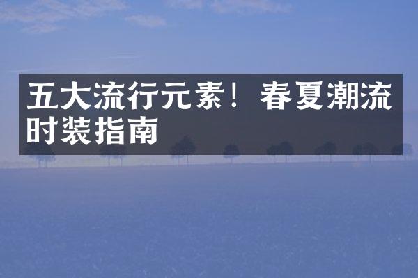 五大流行元素！春夏潮流时装指南