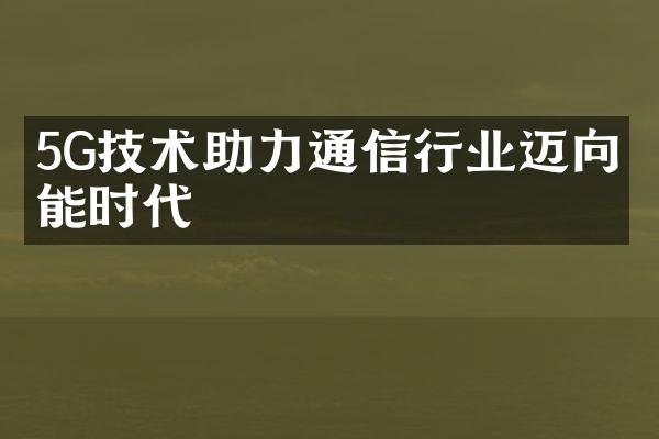 5G技术助力通信行业迈向智能时代