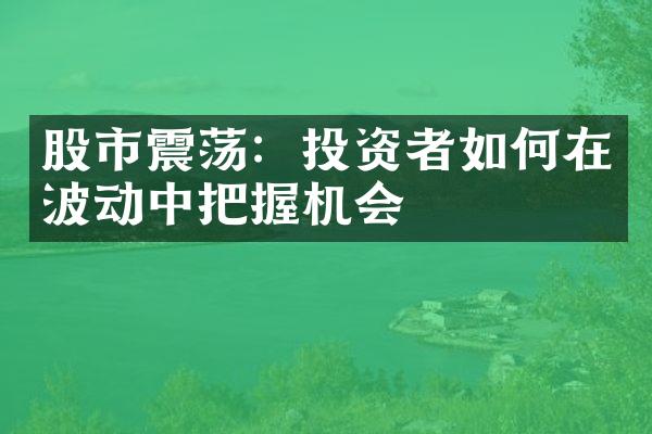 股市震荡：投资者如何在波动中把握机会