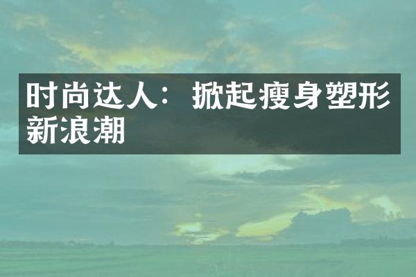 时尚达人：掀起塑形新浪潮