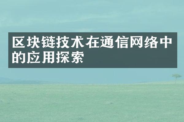 区块链技术在通信网络中的应用探索