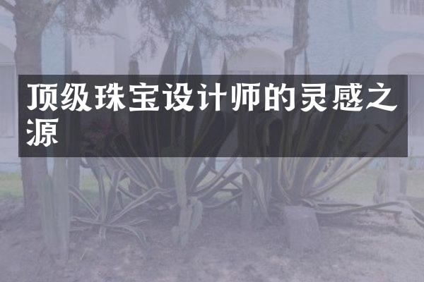 顶级珠宝设计师的灵感之源