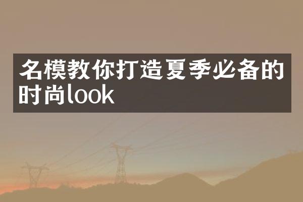 名模教你打造夏季必备的时尚look