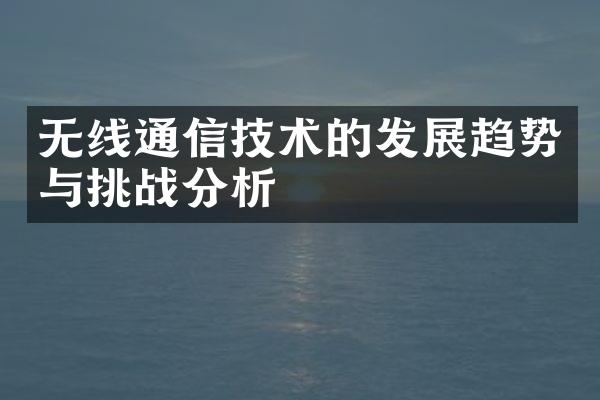 无线通信技术的发展趋势与挑战分析