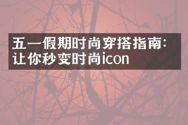 五一假期时尚穿搭指南：让你秒变时尚icon