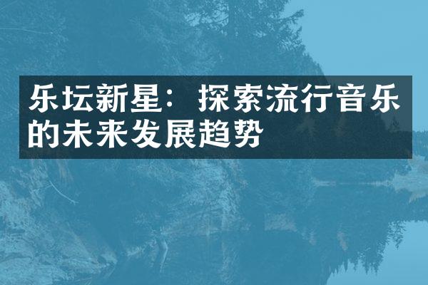 乐坛新星：探索流行音乐的未来发展趋势