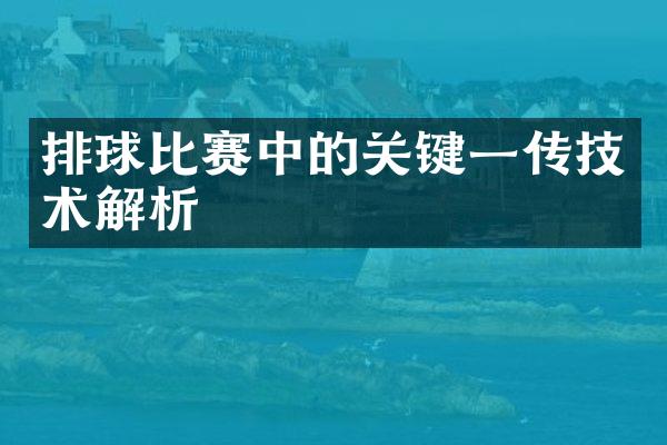 排球比赛中的关键一传技术解析