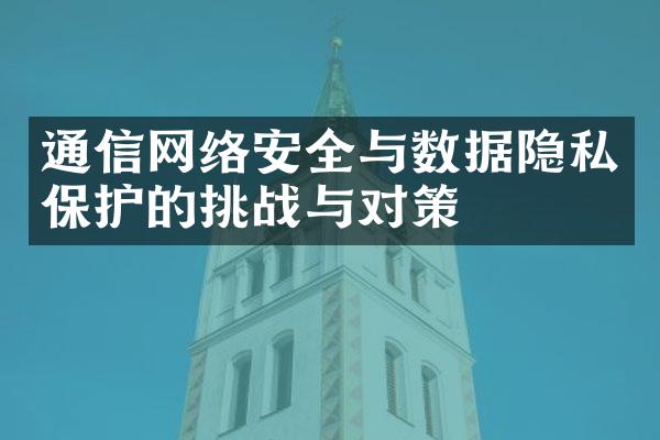 通信网络安全与数据隐私保护的挑战与对策