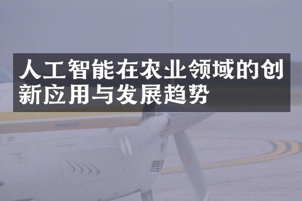 人工智能在农业领域的创新应用与发展趋势