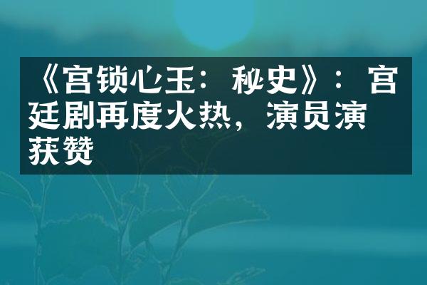 《宫锁心玉：秘史》：宫廷剧再度火热，演员演技获赞