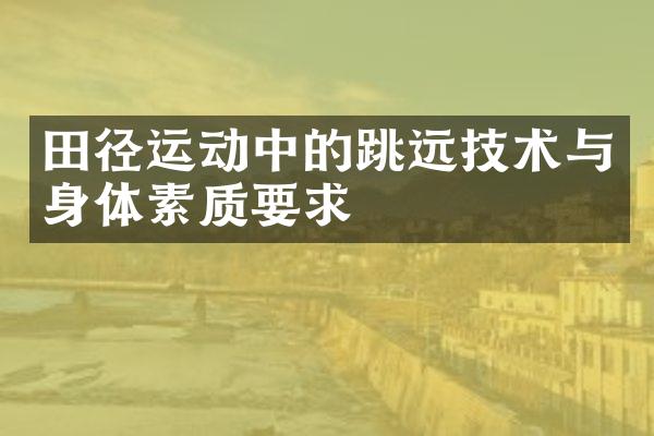 田径运动中的跳远技术与身体素质要求