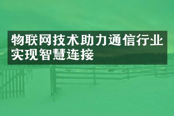 物联网技术助力通信行业实现智慧连接