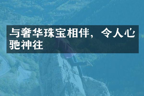 与奢华珠宝相伴，令人心驰神往