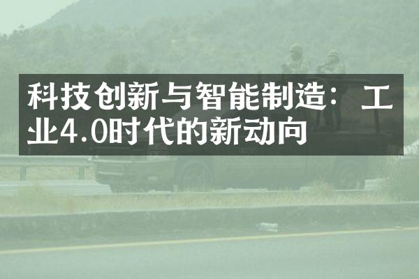 科技创新与智能制造：工业4.0时代的新动向