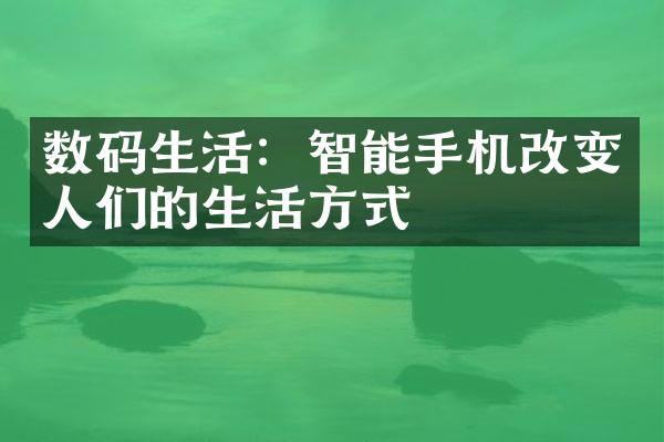 数码生活：智能手机改变人们的生活方式