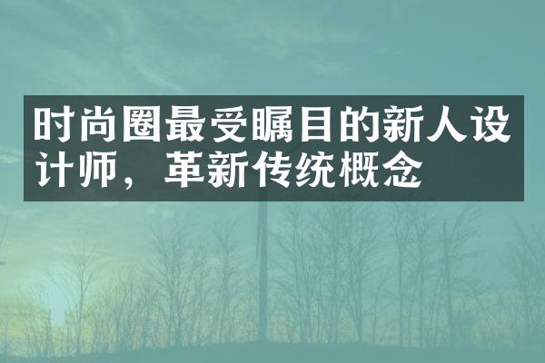 时尚圈最受瞩目的新人设计师，革新传统概念