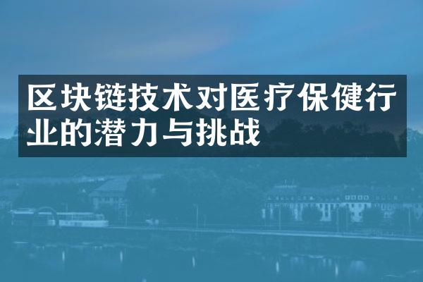 区块链技术对医疗保健行业的潜力与挑战