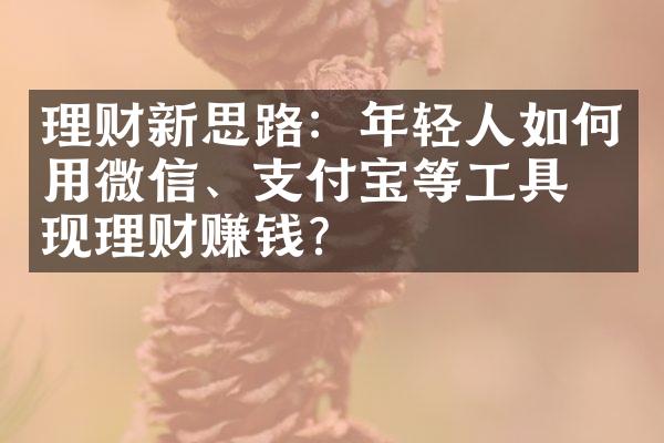 理财新思路：年轻人如何用微信、支付宝等工具实现理财赚钱？