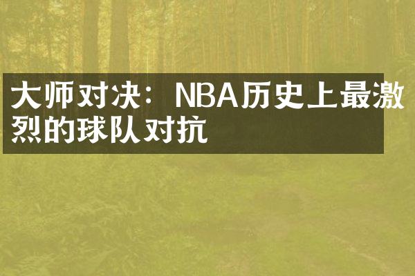 大师对决：NBA历史上最激烈的球队对抗