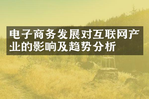 电子商务发展对互联网产业的影响及趋势分析