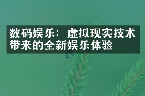 数码娱乐：虚拟现实技术带来的全新娱乐体验