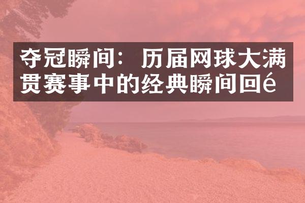 夺冠瞬间：历届网球大满贯赛事中的经典瞬间回顾