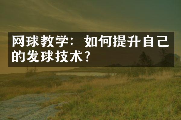 网球教学：如何提升自己的发球技术？