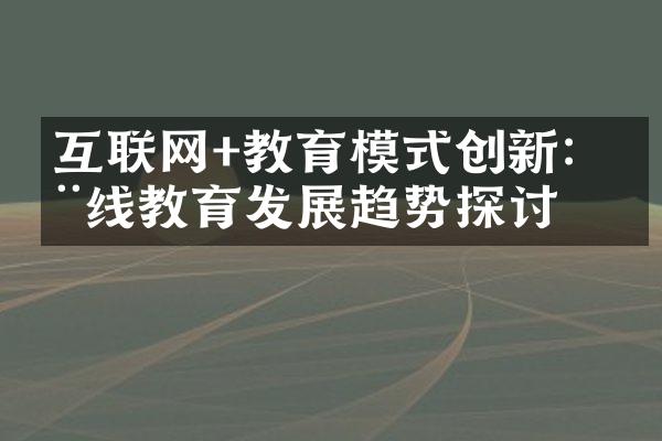 互联网+教育模式创新：在线教育发展趋势探讨