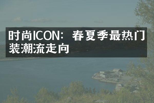 时尚ICON：春夏季最热门时装潮流走向