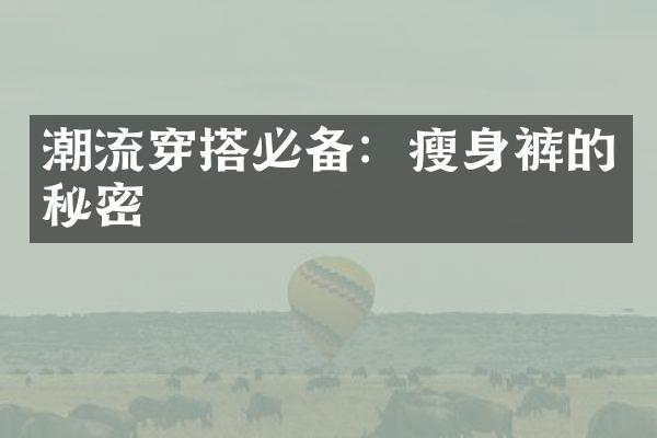 潮流穿搭必备：裤的秘密