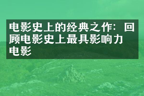 电影史上的经典之作：回顾电影史上最具影响力的电影