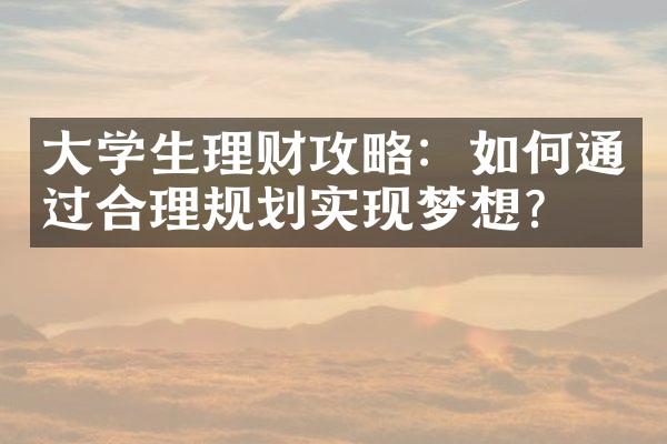 学生理财攻略：如何通过合理规划实现梦想？