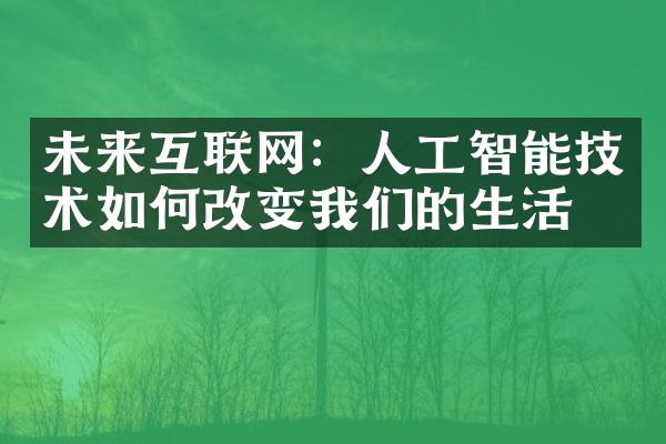 未来互联网：人工智能技术如何改变我们的生活