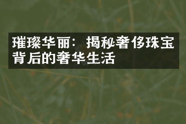 璀璨华丽：揭秘奢侈珠宝背后的奢华生活