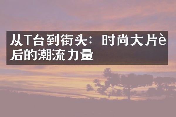 从T台到街头：时尚大片背后的潮流力量