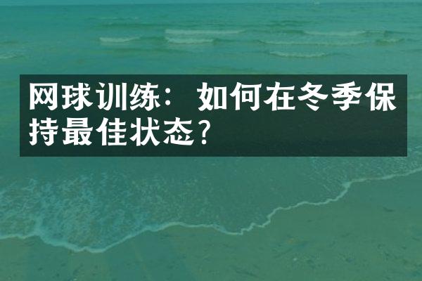 网球训练：如何在冬季保持最佳状态？