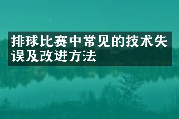 排球比赛中常见的技术失误及改进方法