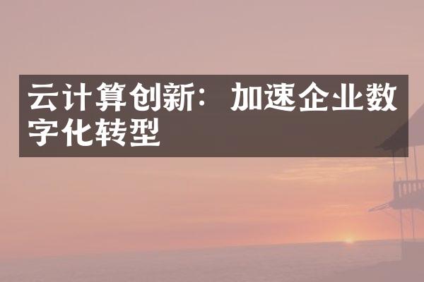 云计算创新：加速企业数字化转型