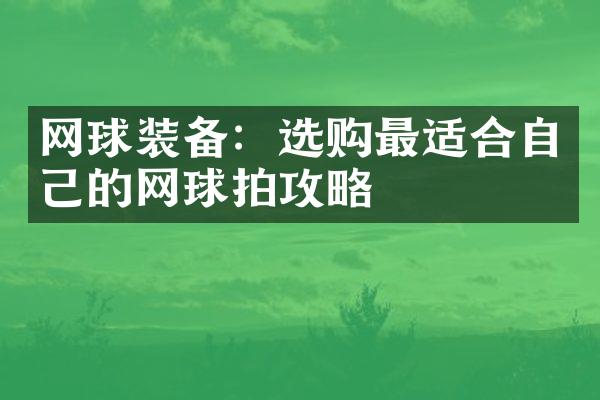 网球装备：选购最适合自己的网球拍攻略