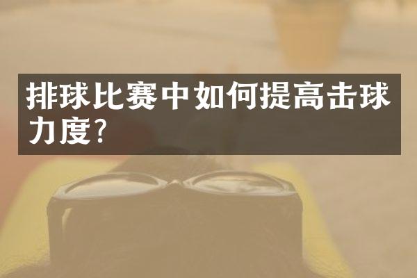 排球比赛中如何提高击球力度？