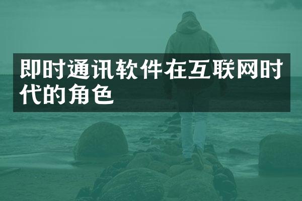 即时通讯软件在互联网时代的角色