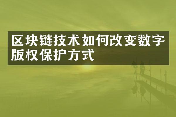 区块链技术如何改变数字版权保护方式