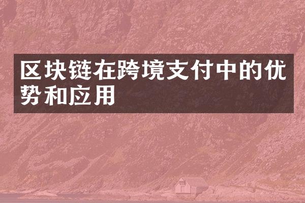 区块链在跨境支付中的优势和应用