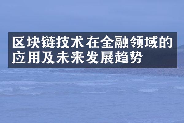 区块链技术在金融领域的应用及未来发展趋势