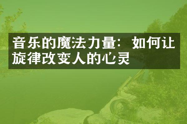 音乐的魔法力量：如何让旋律改变人的心灵