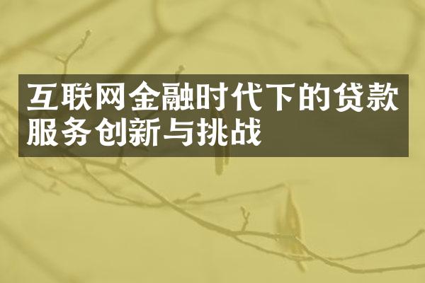 互联网金融时代下的贷款服务创新与挑战