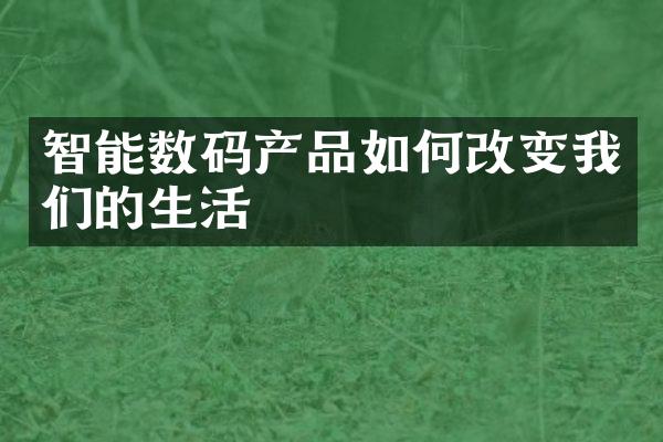 智能数码产品如何改变我们的生活