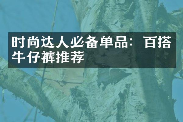 时尚达人必备单品：百搭牛仔裤推荐