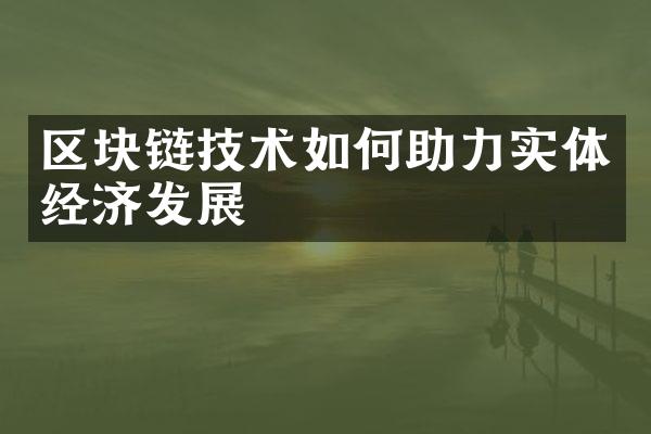 区块链技术如何助力实体经济发展