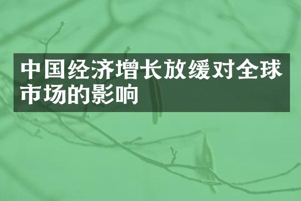 中国经济增长放缓对全球市场的影响